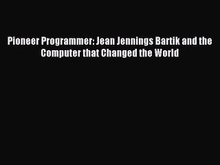 Read Pioneer Programmer: Jean Jennings Bartik and the Computer that Changed the World Ebook