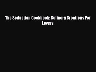 [PDF] The Seduction Cookbook: Culinary Creations For Lovers Free PDF