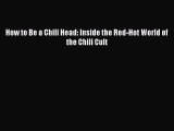 [DONWLOAD] How to Be a Chili Head: Inside the Red-Hot World of the Chili Cult  Full EBook