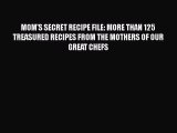 [DONWLOAD] MOM'S SECRET RECIPE FILE: MORE THAN 125 TREASURED RECIPES FROM THE MOTHERS OF OUR