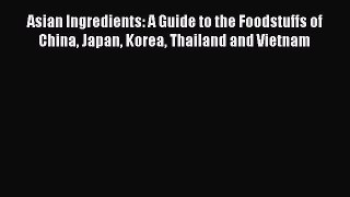 [DONWLOAD] Asian Ingredients: A Guide to the Foodstuffs of China Japan Korea Thailand and Vietnam