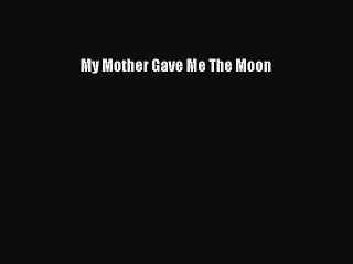 PDF My Mother Gave Me The Moon  Read Online