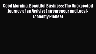 [DONWLOAD] Good Morning Beautiful Business: The Unexpected Journey of an Activist Entrepreneur