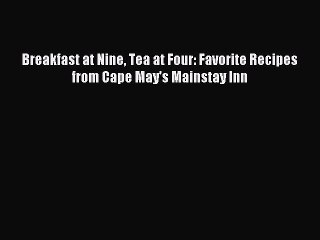 [Download PDF] Breakfast at Nine Tea at Four: Favorite Recipes from Cape May's Mainstay Inn