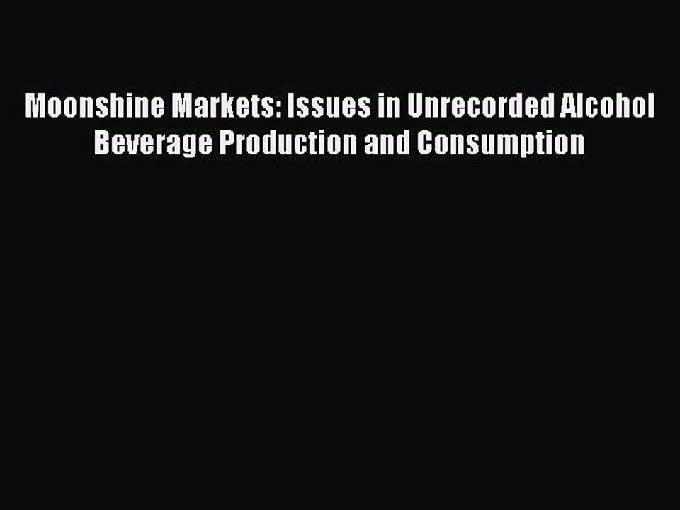 Read Moonshine Markets: Issues in Unrecorded Alcohol Beverage Production and Consumption PDF