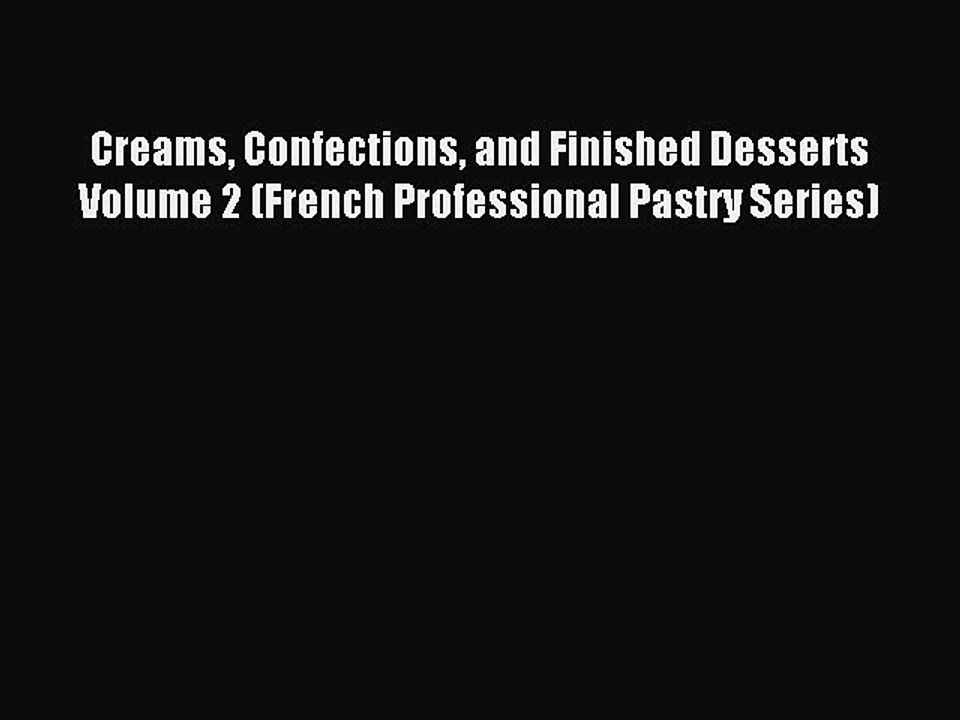 Read Creams Confections and Finished Desserts Volume 2 (French Professional Pastry Series)