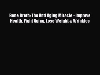 [Download PDF] Bone Broth: The Anti Aging Miracle - Improve Health Fight Aging Lose Weight