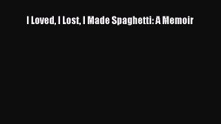 Read I Loved I Lost I Made Spaghetti: A Memoir Ebook Free