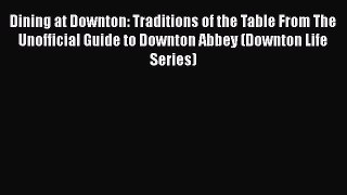 [DONWLOAD] Dining at Downton: Traditions of the Table From The Unofficial Guide to Downton