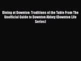 [DONWLOAD] Dining at Downton: Traditions of the Table From The Unofficial Guide to Downton