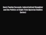 [DONWLOAD] Every Twelve Seconds: Industrialized Slaughter and the Politics of Sight (Yale Agrarian