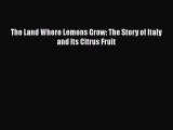 [DONWLOAD] The Land Where Lemons Grow: The Story of Italy and Its Citrus Fruit  Full EBook