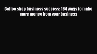 [DONWLOAD] Coffee shop business success: 164 ways to make more money from your business Free