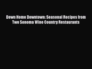 [PDF] Down Home Downtown: Seasonal Recipes from Two Sonoma Wine Country Restaurants [Download]