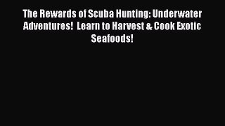 Read The Rewards of Scuba Hunting: Underwater Adventures!  Learn to Harvest & Cook Exotic Seafoods!