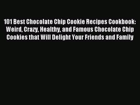 Read 101 Best Chocolate Chip Cookie Recipes Cookbook: Weird Crazy Healthy and Famous Chocolate