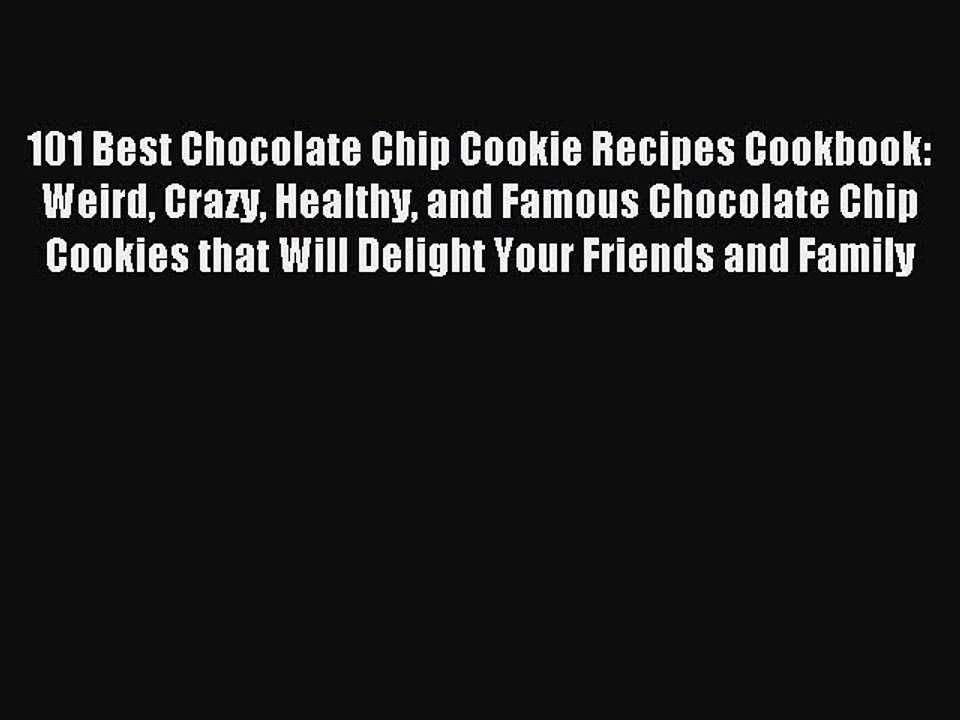 Read 101 Best Chocolate Chip Cookie Recipes Cookbook: Weird Crazy Healthy and Famous Chocolate