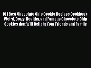 Read 101 Best Chocolate Chip Cookie Recipes Cookbook: Weird Crazy Healthy and Famous Chocolate