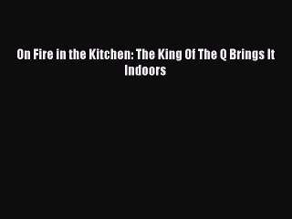 [Download PDF] On Fire in the Kitchen: The King Of The Q Brings It Indoors Ebook Online