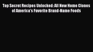 [DONWLOAD] Top Secret Recipes Unlocked: All New Home Clones of America's Favorite Brand-Name