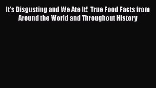 [DONWLOAD] It's Disgusting and We Ate It!  True Food Facts from Around the World and Throughout
