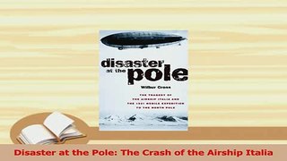 Download  Disaster at the Pole The Crash of the Airship Italia Ebook Online
