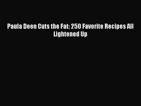 [Download PDF] Paula Deen Cuts the Fat: 250 Favorite Recipes All Lightened Up Ebook Free