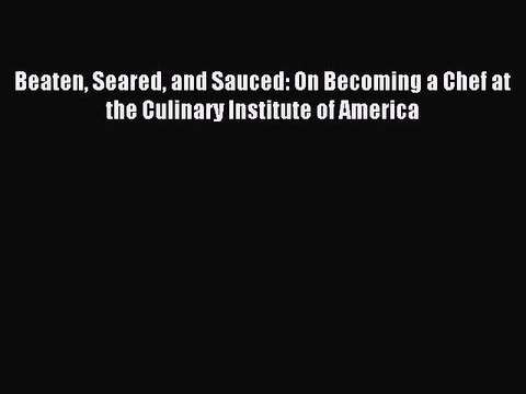 [Download PDF] Beaten Seared and Sauced: On Becoming a Chef at the Culinary Institute of America