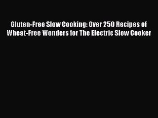 [DONWLOAD] Gluten-Free Slow Cooking: Over 250 Recipes of Wheat-Free Wonders for The Electric