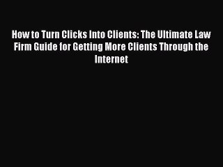 Read How to Turn Clicks Into Clients: The Ultimate Law Firm Guide for Getting More Clients