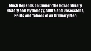Read Much Depends on Dinner: The Extraordinary History and Mythology Allure and Obsessions