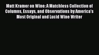 Read Matt Kramer on Wine: A Matchless Collection of Columns Essays and Observations by America’s