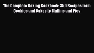 [DONWLOAD] The Complete Baking Cookbook: 350 Recipes from Cookies and Cakes to Muffins and