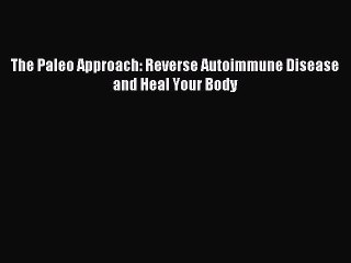 [Download PDF] The Paleo Approach: Reverse Autoimmune Disease and Heal Your Body Ebook Online