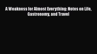 Read A Weakness for Almost Everything: Notes on Life Gastronomy and Travel Ebook Free