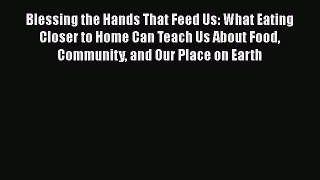 Read Blessing the Hands That Feed Us: What Eating Closer to Home Can Teach Us About Food Community