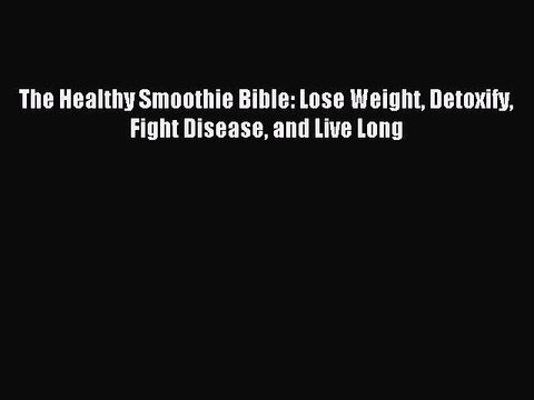 [Download PDF] The Healthy Smoothie Bible: Lose Weight Detoxify Fight Disease and Live Long