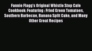 Download Fannie Flagg's Original Whistle Stop Cafe Cookbook: Featuring : Fried Green Tomatoes