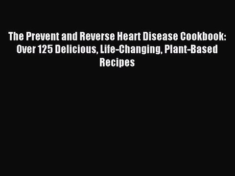 [Download PDF] The Prevent and Reverse Heart Disease Cookbook: Over 125 Delicious Life-Changing