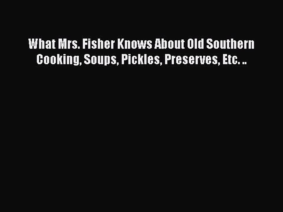 [PDF] What Mrs. Fisher Knows About Old Southern Cooking Soups Pickles Preserves Etc. .. [Download]