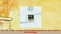 Download  Im Off Then Losing and Finding Myself on the Camino de Santiago PDF Free