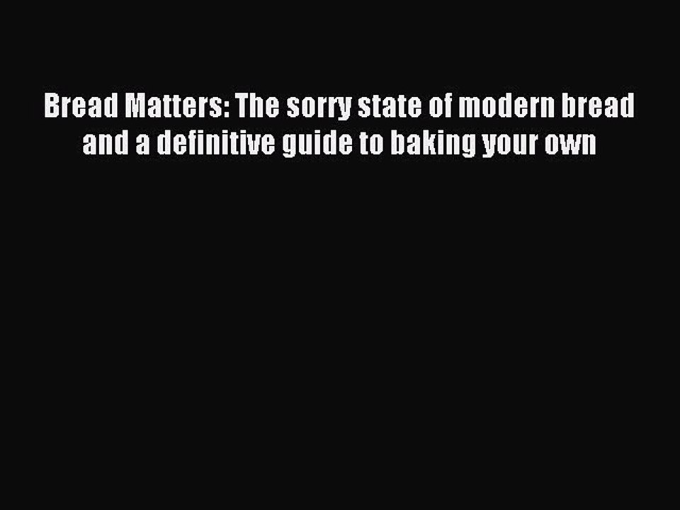 Read Bread Matters: The sorry state of modern bread and a definitive guide to baking your own