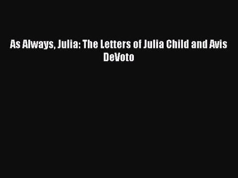 Read As Always Julia: The Letters of Julia Child and Avis DeVoto Ebook Free
