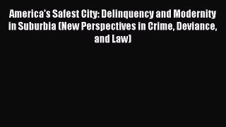 Read America's Safest City: Delinquency and Modernity in Suburbia (New Perspectives in Crime
