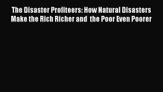 Read The Disaster Profiteers: How Natural Disasters Make the Rich Richer and  the Poor Even