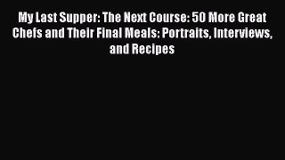 Read My Last Supper: The Next Course: 50 More Great Chefs and Their Final Meals: Portraits