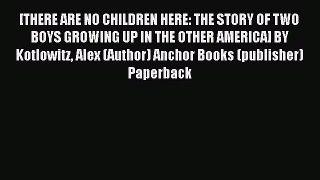 Read [THERE ARE NO CHILDREN HERE: THE STORY OF TWO BOYS GROWING UP IN THE OTHER AMERICA] BY