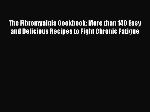 [Download PDF] The Fibromyalgia Cookbook: More than 140 Easy and Delicious Recipes to Fight