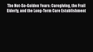 [PDF] The Not-So-Golden Years: Caregiving the Frail Elderly and the Long-Term Care Establishment