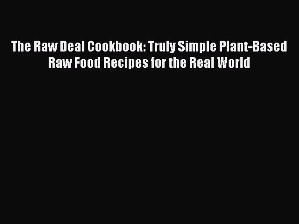 [Download PDF] The Raw Deal Cookbook: Truly Simple Plant-Based Raw Food Recipes for the Real
